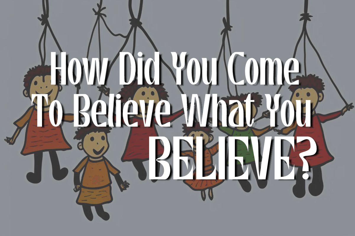 BLOG HOW DID YOU COME TO BELIEVE WHAT YOU BELIEVE